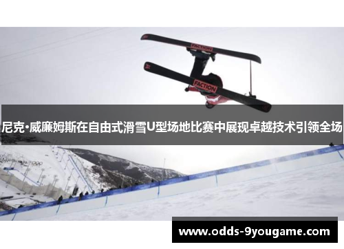 尼克·威廉姆斯在自由式滑雪U型场地比赛中展现卓越技术引领全场