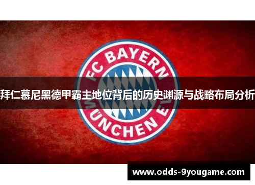 拜仁慕尼黑德甲霸主地位背后的历史渊源与战略布局分析