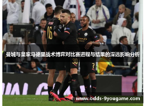 曼城与皇家马德里战术博弈对比赛进程与结果的深远影响分析