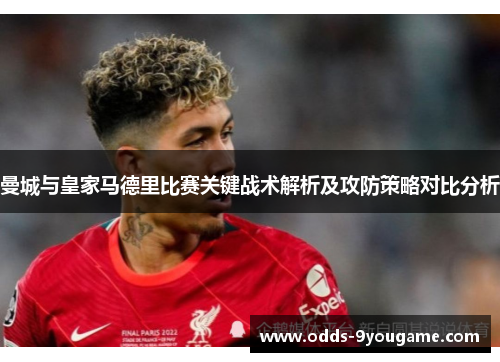 曼城与皇家马德里比赛关键战术解析及攻防策略对比分析