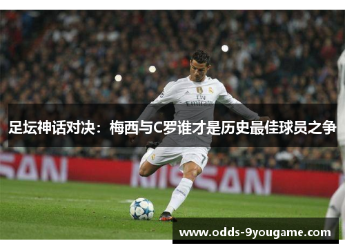 足坛神话对决：梅西与C罗谁才是历史最佳球员之争