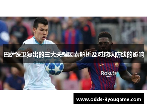 巴萨铁卫复出的三大关键因素解析及对球队防线的影响