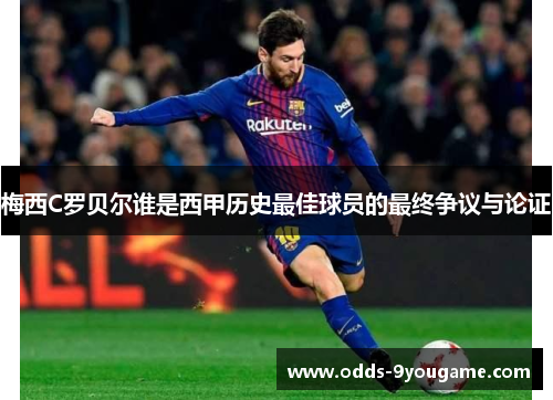 梅西C罗贝尔谁是西甲历史最佳球员的最终争议与论证