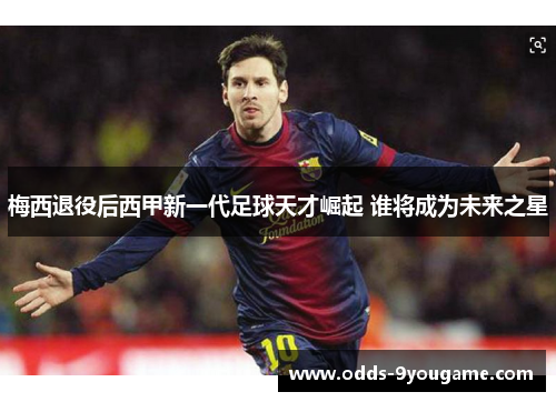梅西退役后西甲新一代足球天才崛起 谁将成为未来之星