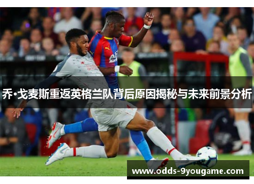 乔·戈麦斯重返英格兰队背后原因揭秘与未来前景分析