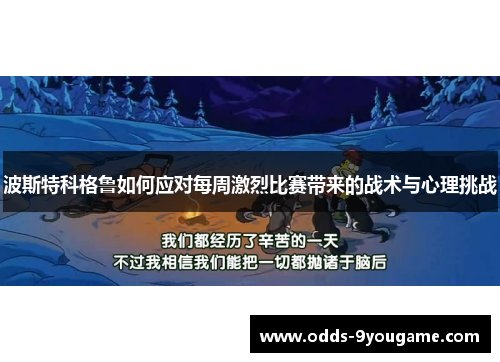 波斯特科格鲁如何应对每周激烈比赛带来的战术与心理挑战