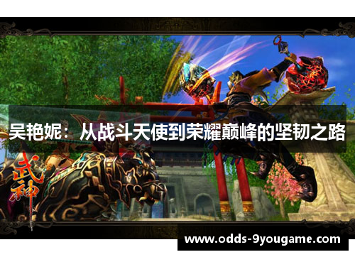 吴艳妮：从战斗天使到荣耀巅峰的坚韧之路