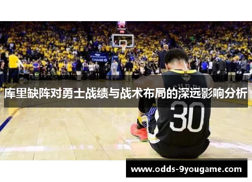 库里缺阵对勇士战绩与战术布局的深远影响分析