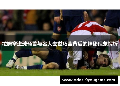 拉姆塞进球预警与名人去世巧合背后的神秘现象解析