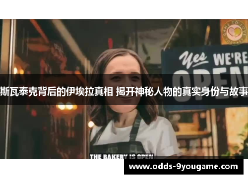 斯瓦泰克背后的伊埃拉真相 揭开神秘人物的真实身份与故事