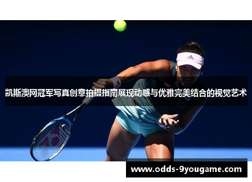凯斯澳网冠军写真创意拍摄指南展现动感与优雅完美结合的视觉艺术