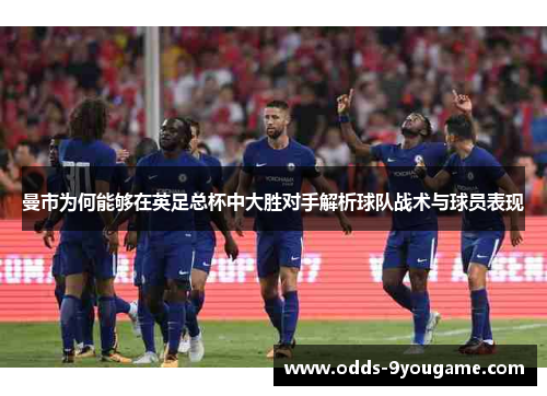 曼市为何能够在英足总杯中大胜对手解析球队战术与球员表现