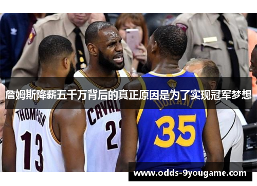 詹姆斯降薪五千万背后的真正原因是为了实现冠军梦想