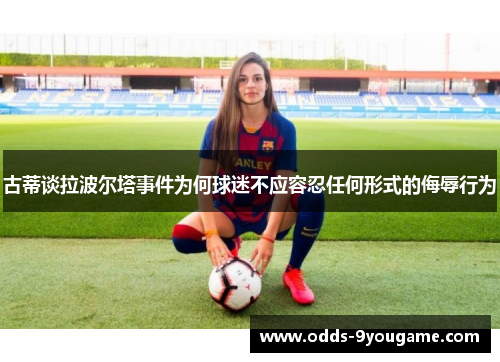 古蒂谈拉波尔塔事件为何球迷不应容忍任何形式的侮辱行为
