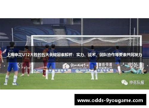 上海申花U12大胜的五大关键因素解析：实力、战术、团队协作等要素共同发力