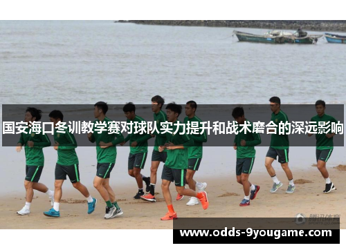 国安海口冬训教学赛对球队实力提升和战术磨合的深远影响