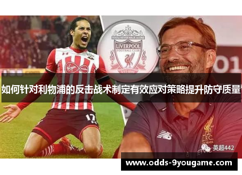 如何针对利物浦的反击战术制定有效应对策略提升防守质量