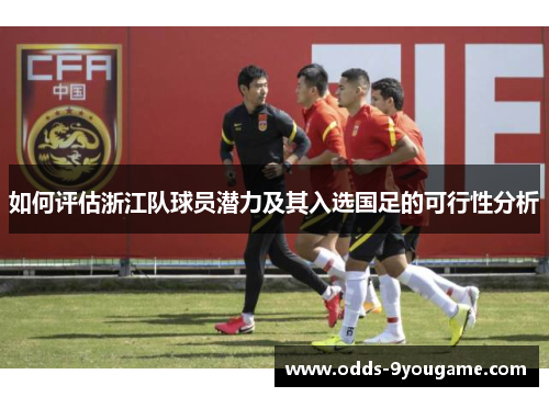 如何评估浙江队球员潜力及其入选国足的可行性分析