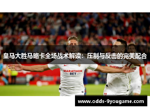 皇马大胜马略卡全场战术解读：压制与反击的完美配合