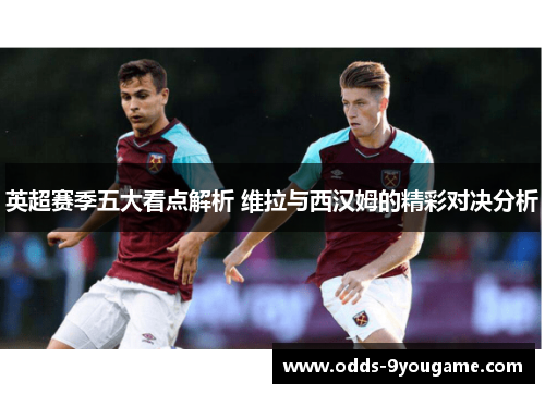 英超赛季五大看点解析 维拉与西汉姆的精彩对决分析