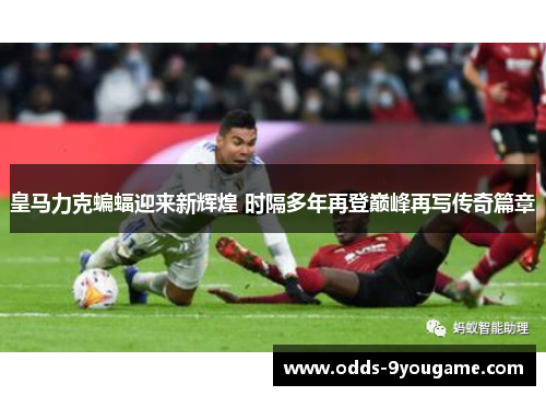 皇马力克蝙蝠迎来新辉煌 时隔多年再登巅峰再写传奇篇章