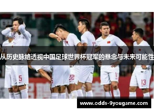从历史脉络透视中国足球世界杯冠军的悬念与未来可能性