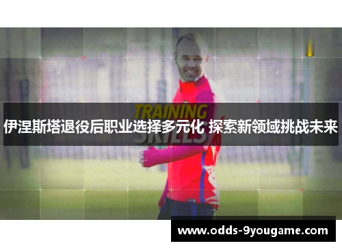 伊涅斯塔退役后职业选择多元化 探索新领域挑战未来