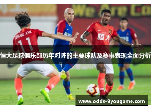 恒大足球俱乐部历年对阵的主要球队及赛事表现全面分析
