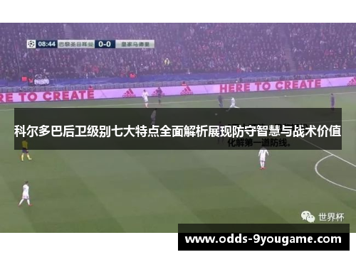 科尔多巴后卫级别七大特点全面解析展现防守智慧与战术价值