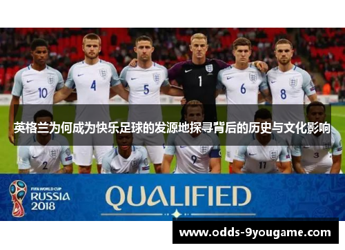 英格兰为何成为快乐足球的发源地探寻背后的历史与文化影响