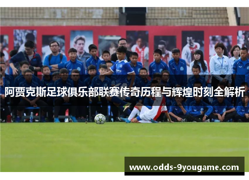 阿贾克斯足球俱乐部联赛传奇历程与辉煌时刻全解析